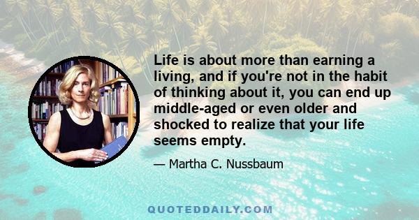 Life is about more than earning a living, and if you're not in the habit of thinking about it, you can end up middle-aged or even older and shocked to realize that your life seems empty.