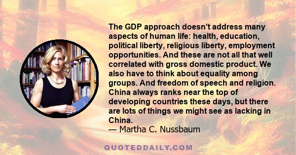 The GDP approach doesn't address many aspects of human life: health, education, political liberty, religious liberty, employment opportunities. And these are not all that well correlated with gross domestic product. We