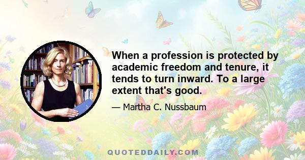 When a profession is protected by academic freedom and tenure, it tends to turn inward. To a large extent that's good.