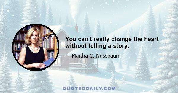 You can’t really change the heart without telling a story.