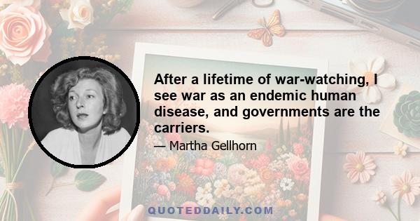 After a lifetime of war-watching, I see war as an endemic human disease, and governments are the carriers.