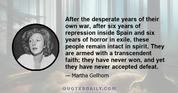 After the desperate years of their own war, after six years of repression inside Spain and six years of horror in exile, these people remain intact in spirit. They are armed with a transcendent faith; they have never