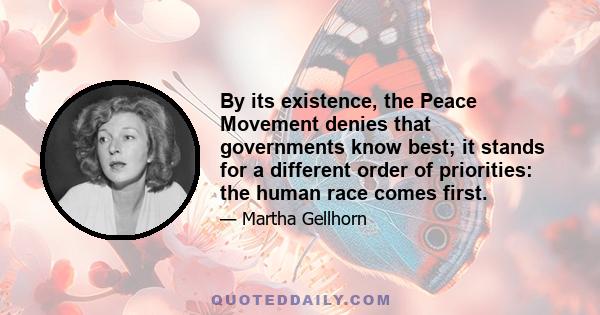 By its existence, the Peace Movement denies that governments know best; it stands for a different order of priorities: the human race comes first.