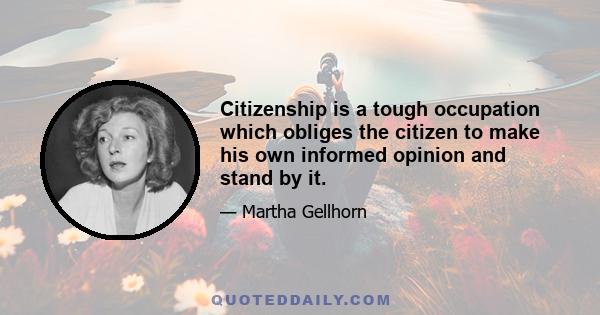 Citizenship is a tough occupation which obliges the citizen to make his own informed opinion and stand by it.