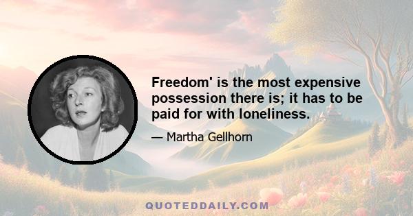 Freedom' is the most expensive possession there is; it has to be paid for with loneliness.