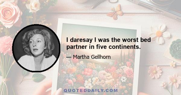 I daresay I was the worst bed partner in five continents.