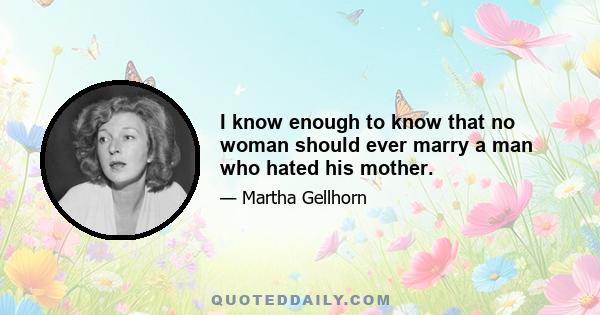 I know enough to know that no woman should ever marry a man who hated his mother.