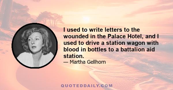 I used to write letters to the wounded in the Palace Hotel, and I used to drive a station wagon with blood in bottles to a battalion aid station.