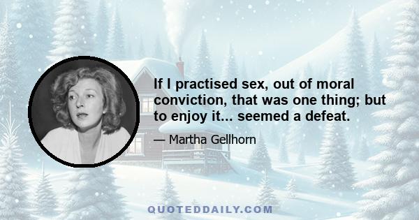 If I practised sex, out of moral conviction, that was one thing; but to enjoy it... seemed a defeat.