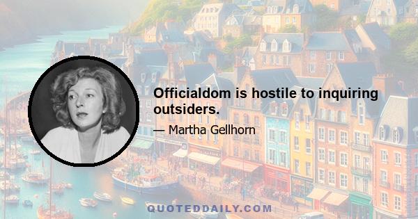 Officialdom is hostile to inquiring outsiders.