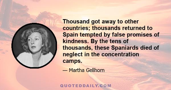 Thousand got away to other countries; thousands returned to Spain tempted by false promises of kindness. By the tens of thousands, these Spaniards died of neglect in the concentration camps.