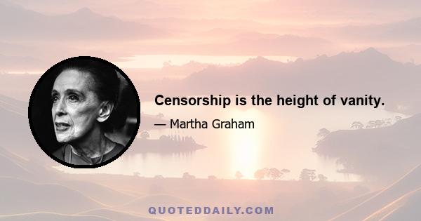 Censorship is the height of vanity.