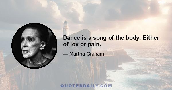 Dance is a song of the body. Either of joy or pain.