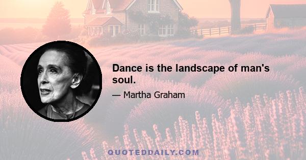 Dance is the landscape of man's soul.