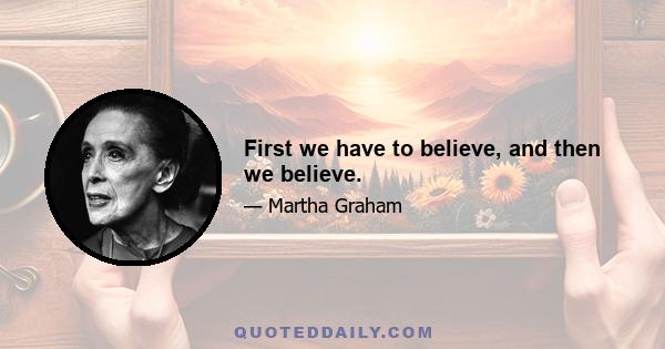 First we have to believe, and then we believe.