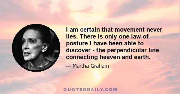 I am certain that movement never lies. There is only one law of posture I have been able to discover - the perpendicular line connecting heaven and earth.