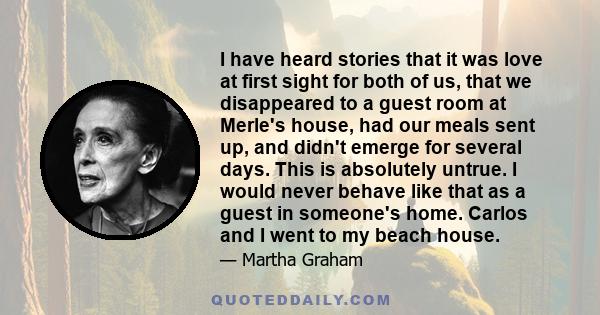 I have heard stories that it was love at first sight for both of us, that we disappeared to a guest room at Merle's house, had our meals sent up, and didn't emerge for several days. This is absolutely untrue. I would