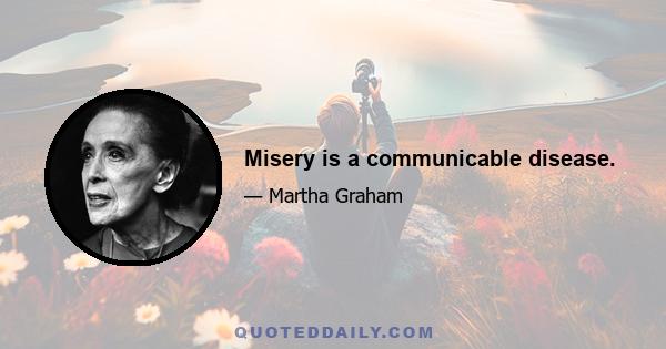 Misery is a communicable disease.