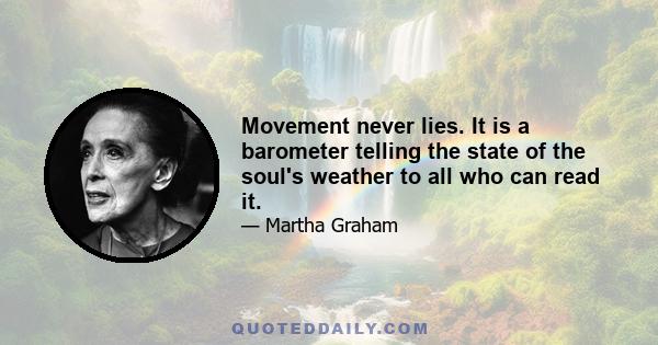 Movement never lies. It is a barometer telling the state of the soul's weather to all who can read it.