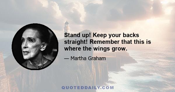 Stand up! Keep your backs straight! Remember that this is where the wings grow.