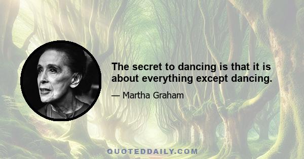 The secret to dancing is that it is about everything except dancing.