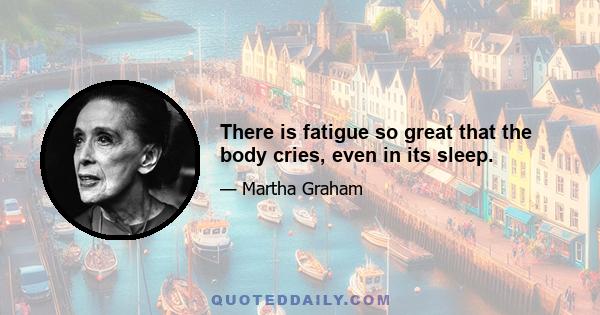 There is fatigue so great that the body cries, even in its sleep.