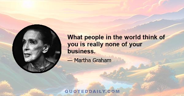 What people in the world think of you is really none of your business.