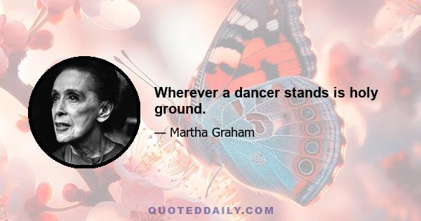 Wherever a dancer stands is holy ground.