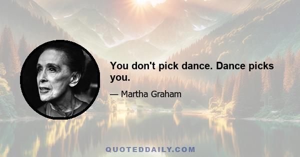 You don't pick dance. Dance picks you.