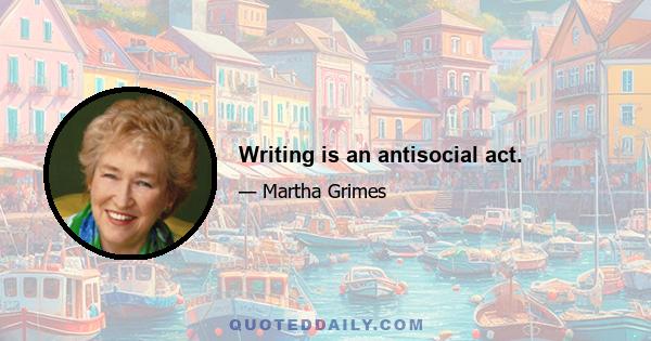 Writing is an antisocial act.