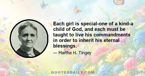 Each girl is special-one of a kind-a child of God, and each must be taught to live his commandments in order to inherit his eternal blessings.