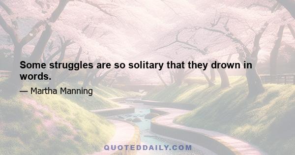 Some struggles are so solitary that they drown in words.