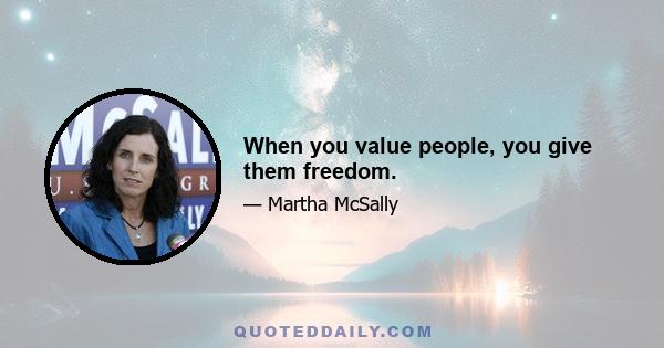 When you value people, you give them freedom.