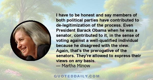 I have to be honest and say members of both political parties have contributed to de-legitimization of the process. Even President Barack Obama when he was a senator, contributed to it, in the sense of voting against a