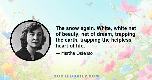 The snow again. White, white net of beauty, net of dream, trapping the earth, trapping the helpless heart of life.