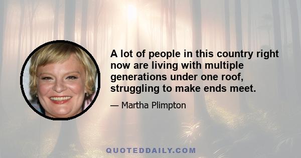 A lot of people in this country right now are living with multiple generations under one roof, struggling to make ends meet.