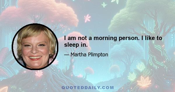 I am not a morning person. I like to sleep in.