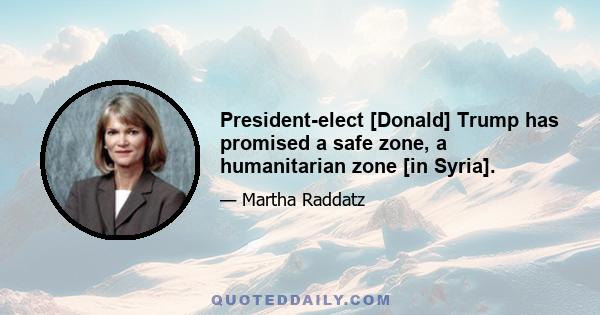 President-elect [Donald] Trump has promised a safe zone, a humanitarian zone [in Syria].