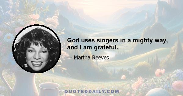 God uses singers in a mighty way, and I am grateful.