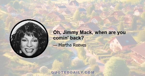 Oh, Jimmy Mack, when are you comin' back?