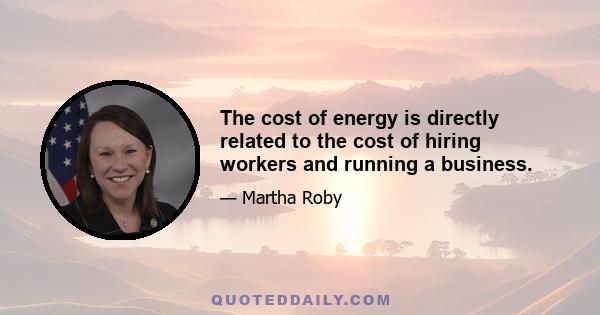 The cost of energy is directly related to the cost of hiring workers and running a business.