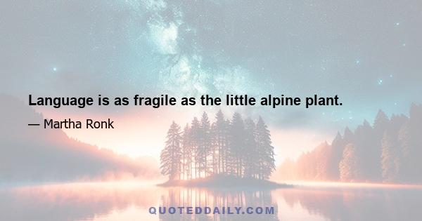 Language is as fragile as the little alpine plant.