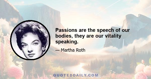 Passions are the speech of our bodies, they are our vitality speaking.