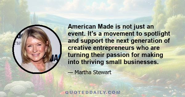 American Made is not just an event. It's a movement to spotlight and support the next generation of creative entrepreneurs who are turning their passion for making into thriving small businesses.