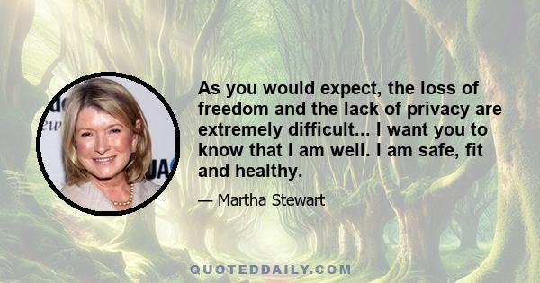 As you would expect, the loss of freedom and the lack of privacy are extremely difficult... I want you to know that I am well. I am safe, fit and healthy.