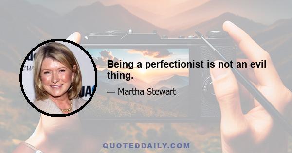 Being a perfectionist is not an evil thing.