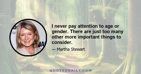 I never pay attention to age or gender. There are just too many other more important things to consider.