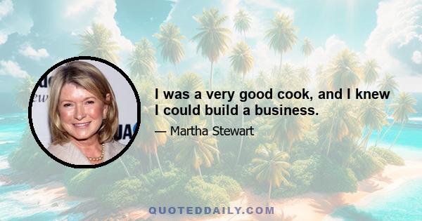 I was a very good cook, and I knew I could build a business.