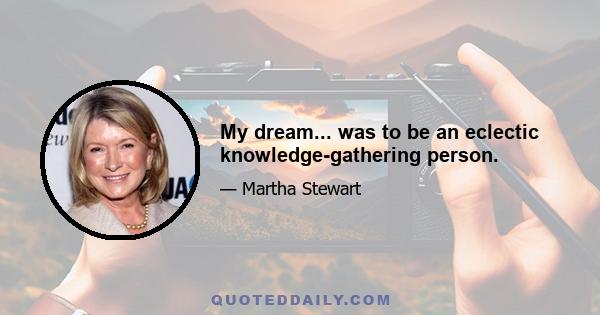 My dream... was to be an eclectic knowledge-gathering person.