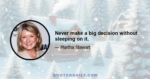 Never make a big decision without sleeping on it.